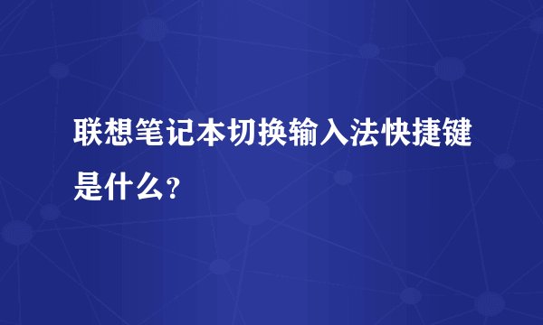 联想笔记本切换输入法快捷键是什么？