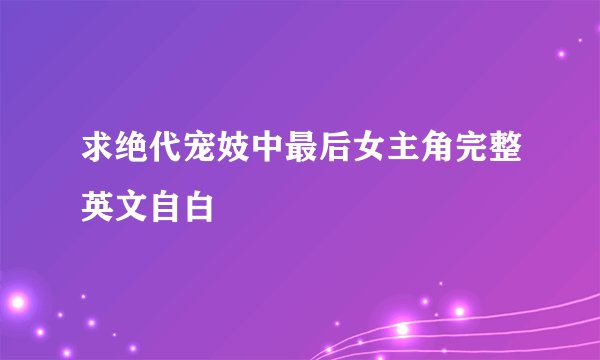 求绝代宠妓中最后女主角完整英文自白