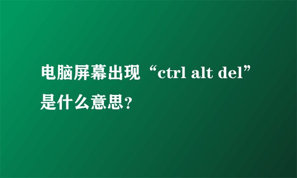 电脑屏幕出现“ctrl alt del”是什么意思？