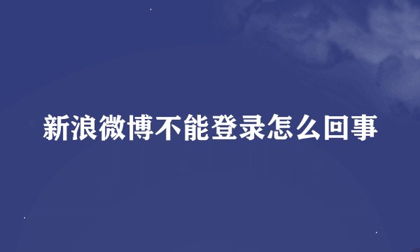 新浪微博不能登录怎么回事