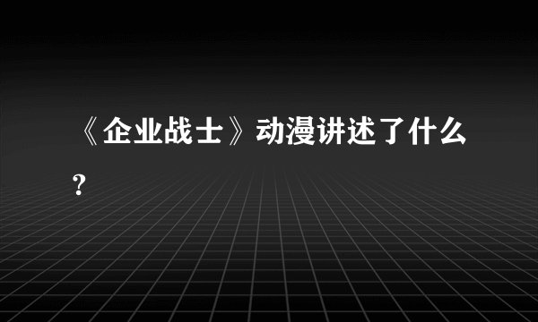 《企业战士》动漫讲述了什么?