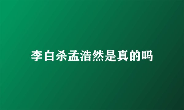 李白杀孟浩然是真的吗