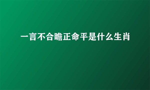 一言不合瞻正命平是什么生肖