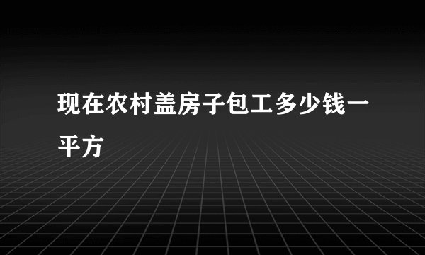 现在农村盖房子包工多少钱一平方