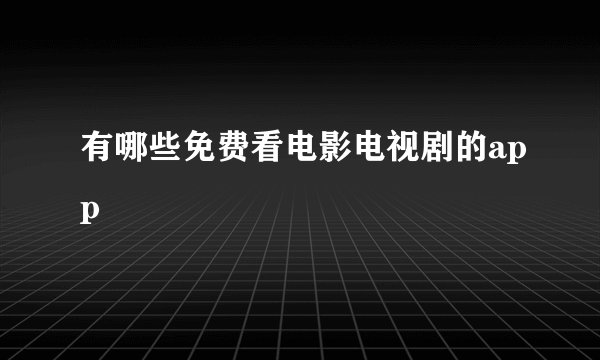 有哪些免费看电影电视剧的app