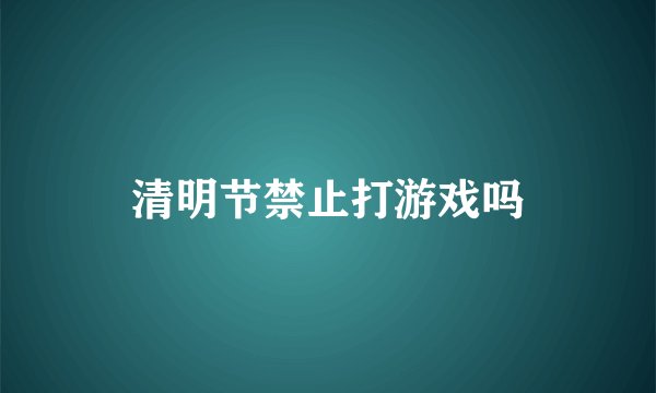 清明节禁止打游戏吗