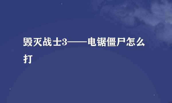 毁灭战士3——电锯僵尸怎么打