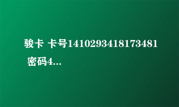 骏卡 卡号1410293418173481 密码4197102052364310