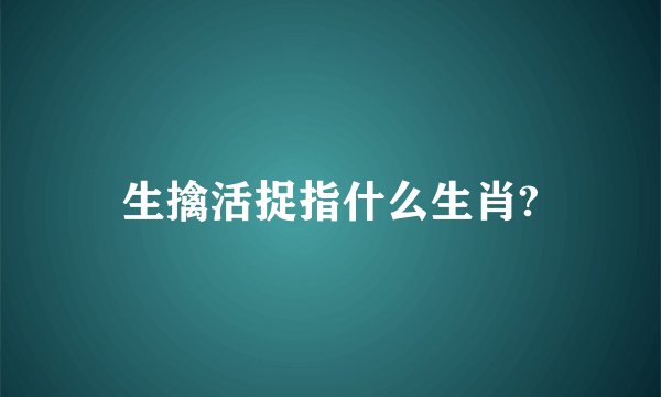 生擒活捉指什么生肖?