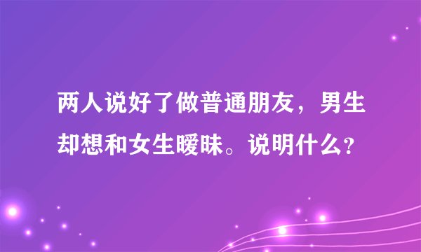 两人说好了做普通朋友，男生却想和女生暧昧。说明什么？