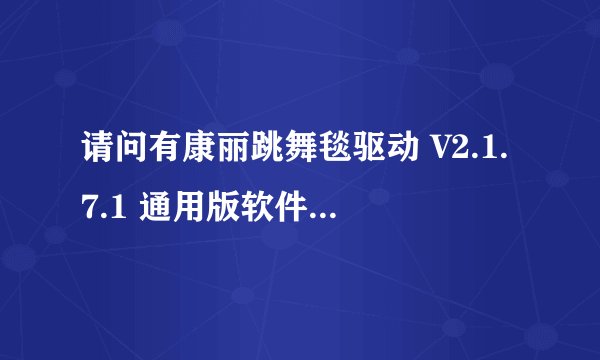 请问有康丽跳舞毯驱动 V2.1.7.1 通用版软件免费百度云资源吗