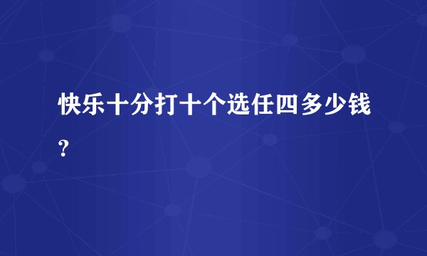 快乐十分打十个选任四多少钱？