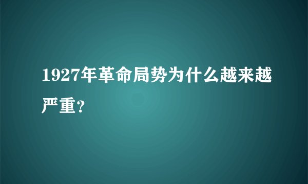 1927年革命局势为什么越来越严重？