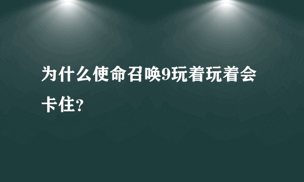 为什么使命召唤9玩着玩着会卡住？