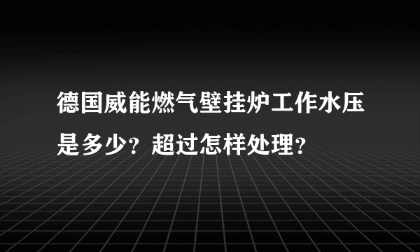 德国威能燃气壁挂炉工作水压是多少？超过怎样处理？
