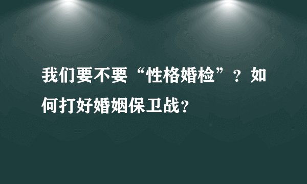 我们要不要“性格婚检”？如何打好婚姻保卫战？