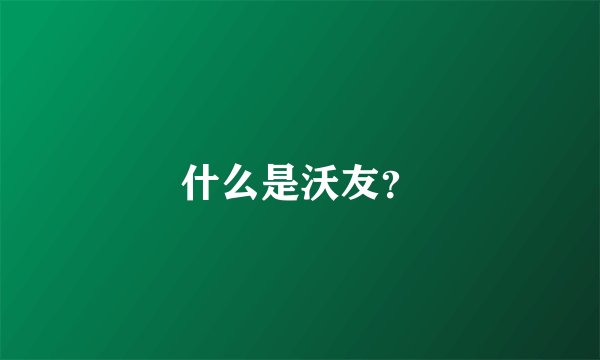 什么是沃友？