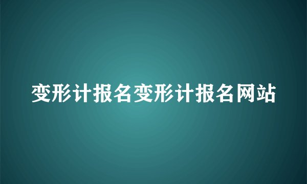 变形计报名变形计报名网站