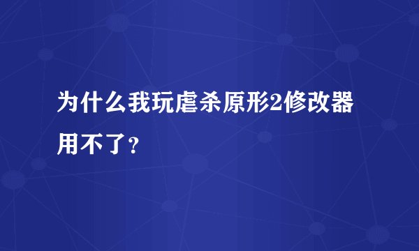 为什么我玩虐杀原形2修改器用不了？