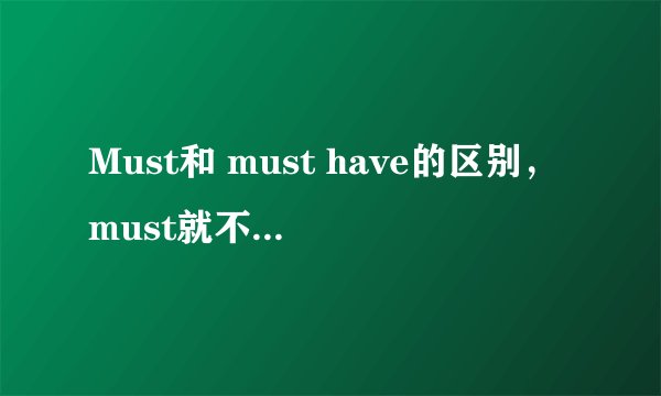 Must和 must have的区别，must就不能表示过去的猜测吗
