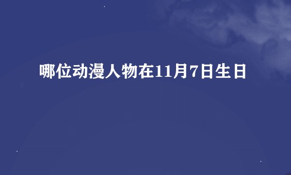 哪位动漫人物在11月7日生日