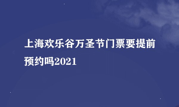 上海欢乐谷万圣节门票要提前预约吗2021
