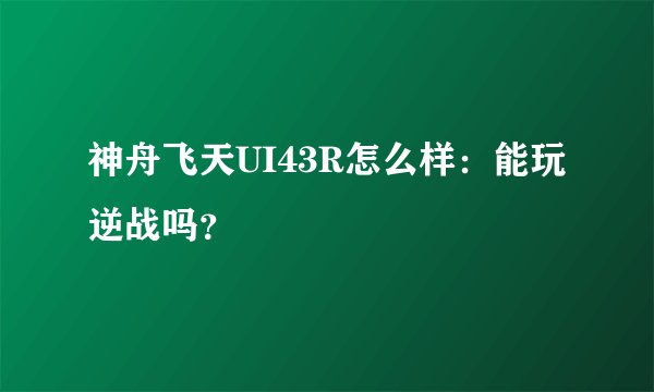 神舟飞天UI43R怎么样：能玩逆战吗？