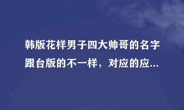 韩版花样男子四大帅哥的名字跟台版的不一样,对应的应该是谁呀?!?说下外表特征