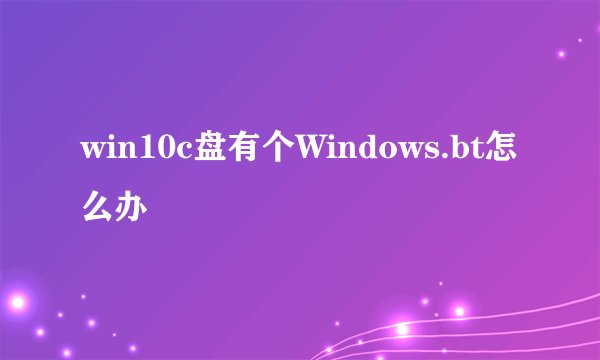 win10c盘有个Windows.bt怎么办
