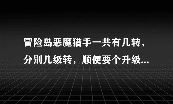 冒险岛恶魔猎手一共有几转，分别几级转，顺便要个升级打什么怪，路线怎么走？