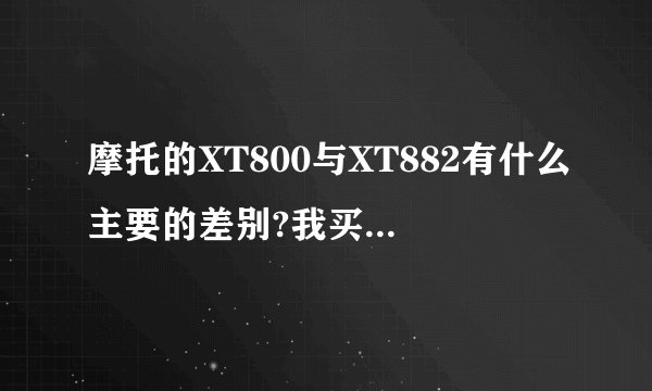 摩托的XT800与XT882有什么主要的差别?我买哪个好?
