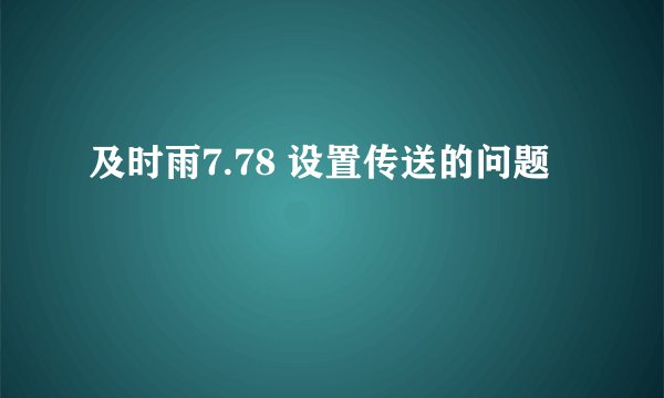 及时雨7.78 设置传送的问题