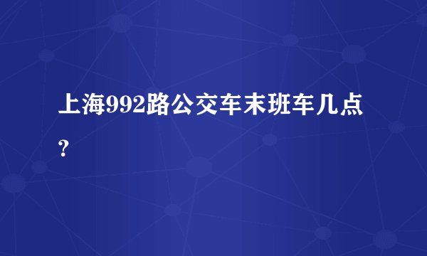 上海992路公交车末班车几点？