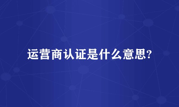 运营商认证是什么意思?