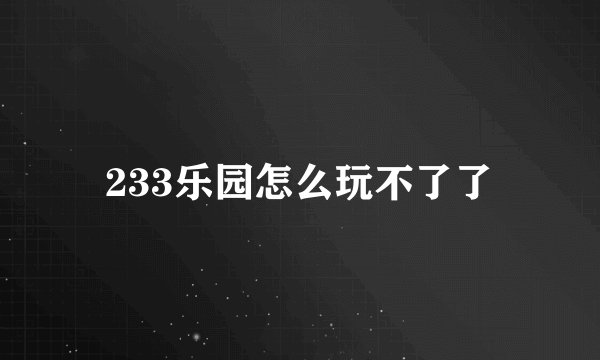 233乐园怎么玩不了了