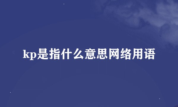 kp是指什么意思网络用语