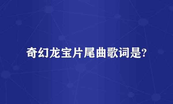 奇幻龙宝片尾曲歌词是?