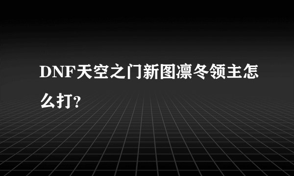 DNF天空之门新图凛冬领主怎么打？