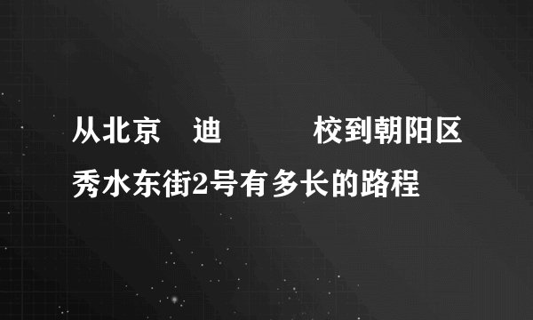从北京愛迪國際學校到朝阳区秀水东街2号有多长的路程