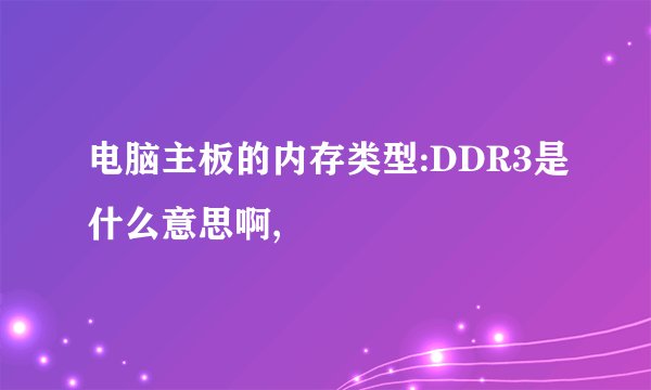 电脑主板的内存类型:DDR3是什么意思啊,