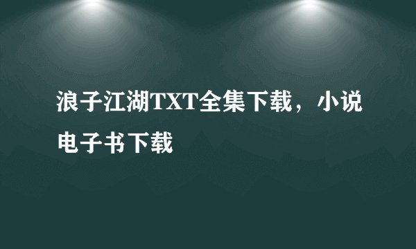 浪子江湖TXT全集下载，小说电子书下载