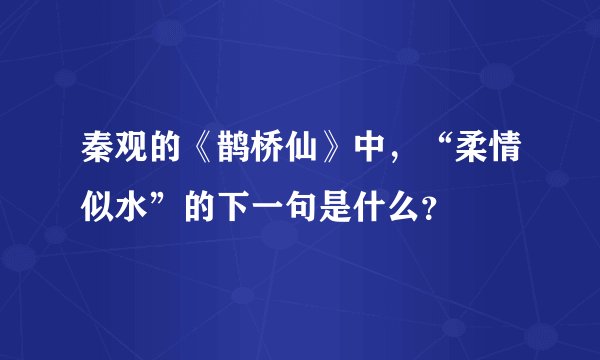 秦观的《鹊桥仙》中，“柔情似水”的下一句是什么？