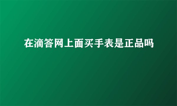 在滴答网上面买手表是正品吗