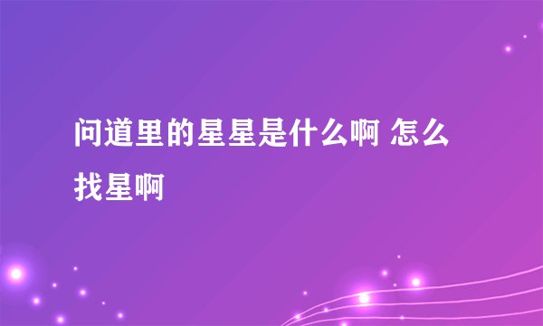 问道里的星星是什么啊 怎么找星啊