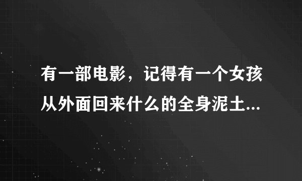 有一部电影，记得有一个女孩从外面回来什么的全身泥土坐在浴缸里，在浴缸里冲水之后不记得了求叫什么名字