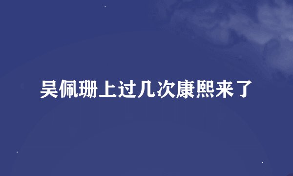 吴佩珊上过几次康熙来了