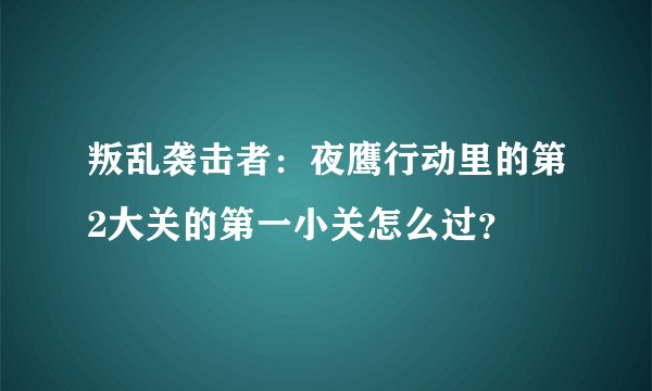叛乱袭击者：夜鹰行动里的第2大关的第一小关怎么过？