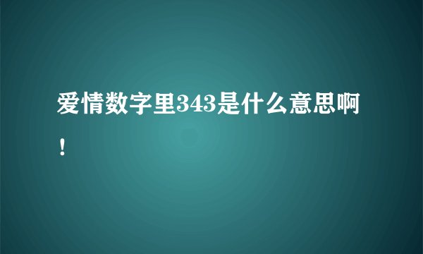 爱情数字里343是什么意思啊！