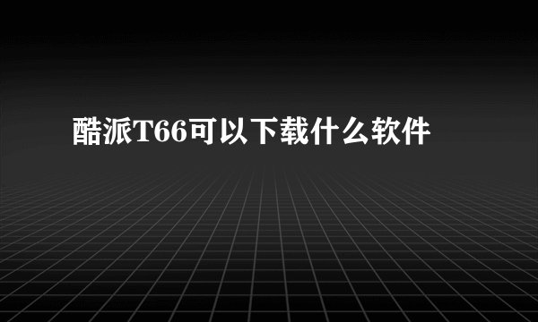 酷派T66可以下载什么软件