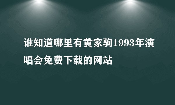 谁知道哪里有黄家驹1993年演唱会免费下载的网站